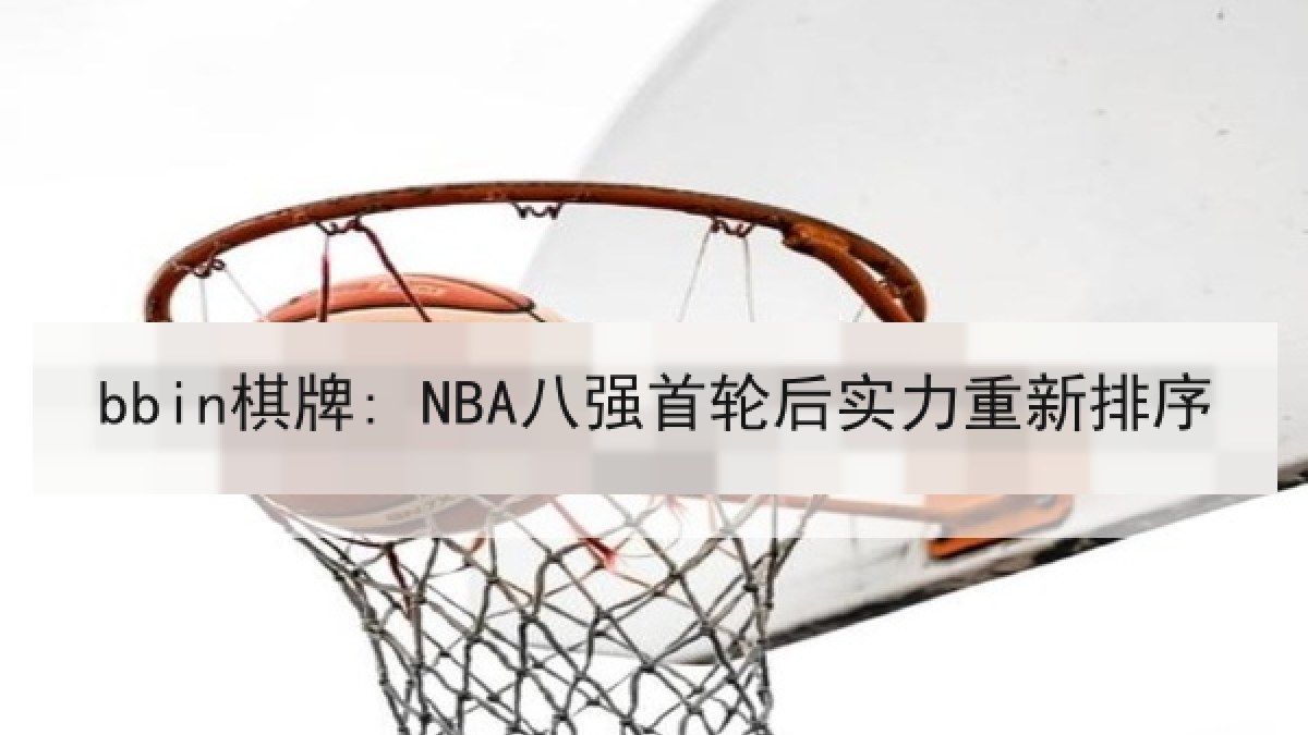 bbin棋牌: NBA八强首轮后实力重新排序 bbin棋牌: NBA八强首轮后实力重新排序
