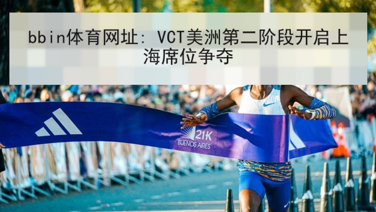 bbin体育网址: VCT美洲第二阶段开启上海席位争夺 bbin体育网址: VCT美洲第二阶段开启上海席位争夺